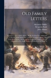 Old Family Letters: Contains Letters of John Adams, All But the First Two Addressed to Dr. Benjamin Rush; One Letter From Samuel
