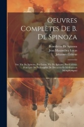 Oeuvres Complètes De B. De Spinoza: Ser. Vie De Spinoza, Par Lucas. Vie De Spinoza, Par Colérus. Principes De Philosophie De Des