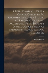 S. Petri Damiani ... Opera Omnia, Collecta Ac Argumentis Illustr. Studio Ac Labore C. Cajetani. Accessere S. Petri Damiani Opusc