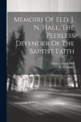 Memoirs Of Eld. J. N. Hall, The Peerless Defender Of The Baptist Faith