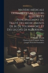 Matière Médicale Extraite Des Meilleurs Auteurs, Et Principalement Du Traité Des Médicaments De M. De Tournefort, Et Des Leçons 