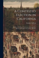 A Contested Election in California: ............ Vs. Hon. C.N. Felton. Testimony of the Qualified Electors and Legal Voters of N