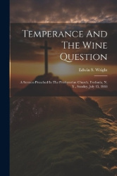 Temperance And The Wine Question: A Sermon Preached In The Presbyterian Church, Fredonia, N. Y., Sunday, July 15, 1866