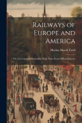 Railways of Europe and America - Or, Government Ownership. With Notes From Official Sources
