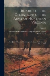 Reports of the Operations of the Army of Northern Virginia: From June 1862, to and Including the Battle at Fredericksburg, Dec. 