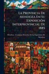 La Provincia De Mendoza En Su ExposiciÃ3n Interprovincial De 1885