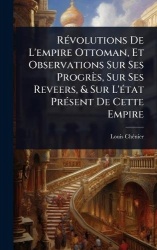 RÃ(c)volutions De L'empire Ottoman, Et Observations Sur Ses Progrès, Sur Ses Reveers,&Sur L'Ã(c)tat PrÃ(c)sent De Cette Empire