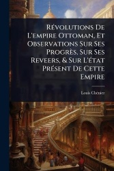 RÃ(c)volutions De L'empire Ottoman, Et Observations Sur Ses Progrès, Sur Ses Reveers,&Sur L'Ã(c)tat PrÃ(c)sent De Cette Empire