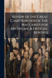 Review of the Great Camp, Knights of the Maccabees for Michigan...&Official Reports