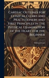 Cardiac Outlines for Clinical Clerks and Practitioners and First Principles in the Physical Examination of the Heart for the Beg