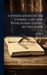 A Vindication of the Eternal Law, and Everlasting Gospel in Two Parts