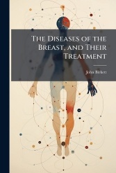 The Diseases of the Breast, and Their Treatment
