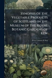 Synopsis of the Vegetable Products of Scotland in the Museum of the Royal Botanic Gardens of Kew
