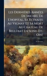 Les DerniÃ(c)res AnnÃ(c)es De Michel De L'hopital, Sa Retraite Au Vignay Et Sa Mort Au Chateau De BellÃ(c)bat En Seine-Et-Oise