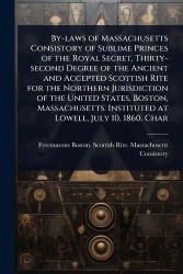 By-laws of Massachusetts Consistory of Sublime Princes of the Royal Secret, Thirty-second Degree of the Ancient and Accepted Sco