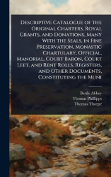 Descriptive Catalogue of the Original Charters, Royal Grants, and Donations, Many With the Seals, in Fine Preservation, Monastic