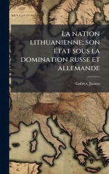 La nation lithuanienne; sonÃ(c)tat sous la domination russe et allemande