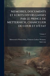 Memoires, documents et ecrits divers laisses par le prince de Metternich, chancelier de cour et d'Etat