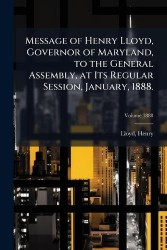 Message of Henry Lloyd, Governor of Maryland, to the General Assembly, at Its Regular Session, January, 1888.