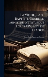 La vie de Jean-Baptiste Colbert, ministre d'Ã(c)tat, sous Louis XIV, roy de France