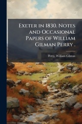 Exeter in 1830. Notes and Occasional Papers of William Gilman Perry .