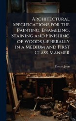 Architectural Specifications for the Painting, Enameling, Staining and Finishing of Woods Generally in a Medium and First Class 