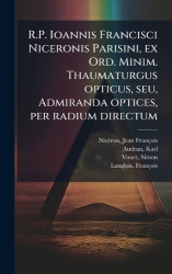 R.P. Ioannis Francisci Niceronis Parisini, ex Ord. Minim. Thaumaturgus opticus, seu, Admiranda optices, per radium directum
