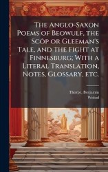 The Anglo-Saxon Poems of Beowulf, the ScÃ´p or Gleeman's Tale, and The Fight at Finnesburg; With a Literal Translation, Notes, G