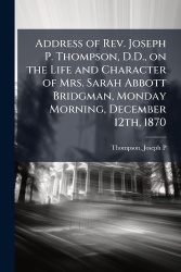 Address of Rev. Joseph P. Thompson, D.D., on the Life and Character of Mrs. Sarah Abbott Bridgman, Monday Morning, December 12th