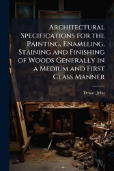 Architectural Specifications for the Painting, Enameling, Staining and Finishing of Woods Generally in a Medium and First Class 