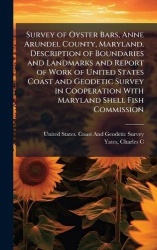Survey of Oyster Bars, Anne Arundel County, Maryland. Description of Boundaries and Landmarks and Report of Work of United State