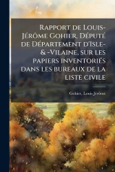 Rapport de Louis-JÃ(c)rÃ´me Gohier, DÃ(c)putÃ(c) de DÃ(c)partement d'Isle-&-Vilaine, sur les papiers inventoriÃ(c)s dans les bur