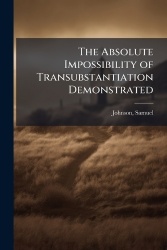 The Absolute Impossibility of Transubstantiation Demonstrated