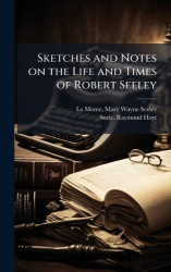 Sketches and Notes on the Life and Times of Robert Seeley