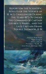 Report on the Scientific Results of the Voyage of H. M. S. Challenger During the Years 1873-76 Under the Command of Captain Geor