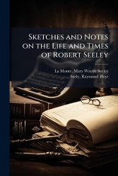 Sketches and Notes on the Life and Times of Robert Seeley