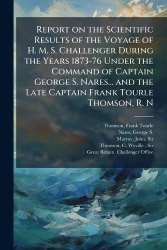 Report on the Scientific Results of the Voyage of H. M. S. Challenger During the Years 1873-76 Under the Command of Captain Geor