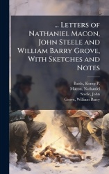 ... Letters of Nathaniel Macon, John Steele and William Barry Grove, With Sketches and Notes