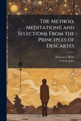 The Method, Meditations, and Selections From the Principles of Descartes