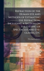 Refraction of the Human eye and Methods of Estimating the Refraction, Including a Section on the Fitting of Spectacles and Eye-g