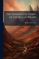 The Geological Story of the Isle of Wight
