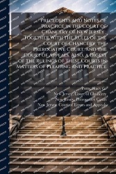 Precedents and Notes of Practice in the Court of Chancery of New Jersey; Together With the Rules of the Court of Chancery, the P