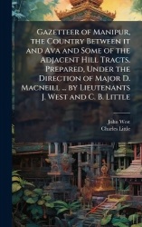 Gazetteer of Manipur, the Country Between it and Ava and Some of the Adjacent Hill Tracts. Prepared, Under the Direction of Majo