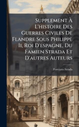 SupplementÃ L'histoire Des Guerres Civiles De Flandre Sous Philippe Ii, Roi D'espagne, Du Famien Strada Et D'autres Auteur
