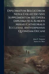 Diplomatum Belgicorum Nova Collectio Sive Supplementum Ad Opera Diplomatica Auberti Miraei Cathedralis Ecclesiae Antverpiensis Q