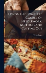 Longmans'Complete Course Of Needlework, Knitting And Cutting Out