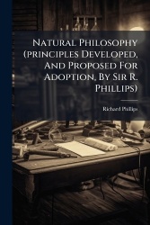 Natural Philosophy (principles Developed, And Proposed For Adoption, By Sir R. Phillips)