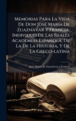 Memorias Para La Vida De Don JosÃ(c) MarÃ-a De Zuaznavar Y Francia, Individuo De Las Reales Academias Española, De La De La Hist