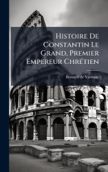 Histoire De Constantin Le Grand, Premier Empereur ChrÃ(c)tien