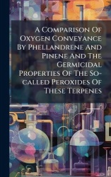 A Comparison Of Oxygen Conveyance By Phellandrene And Pinene And The Germicidal Properties Of The So-called Peroxides Of These T